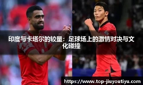印度与卡塔尔的较量：足球场上的激情对决与文化碰撞