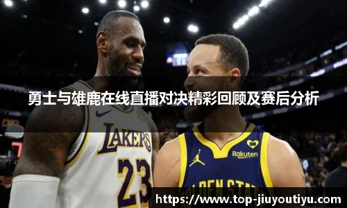 勇士与雄鹿在线直播对决精彩回顾及赛后分析