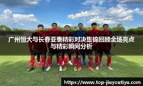 广州恒大与长春亚泰精彩对决集锦回顾全场亮点与精彩瞬间分析