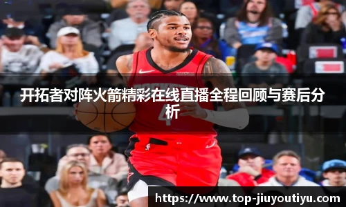 开拓者对阵火箭精彩在线直播全程回顾与赛后分析